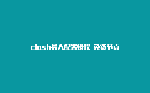 clash导入配置错误-免费节点