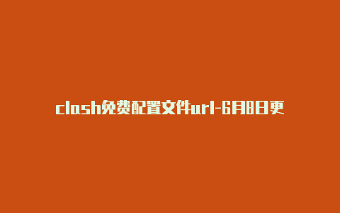 clash免费配置文件url-6月8日更新