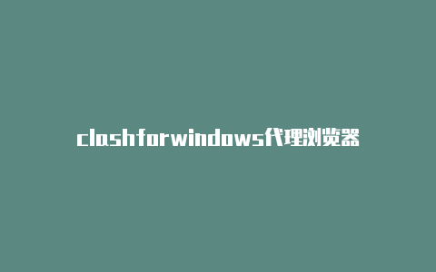 clashforwindows代理浏览器-6月21日更新
