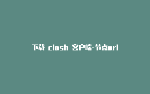 下载 clash 客户端-节点url