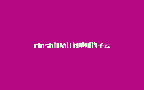 clash机场订阅地址狗子云