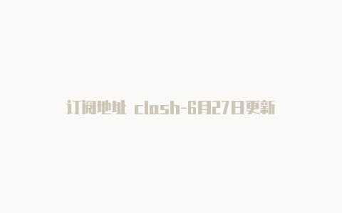 订阅地址 clash-6月27日更新