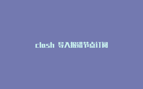 clash 导入报错节点订阅