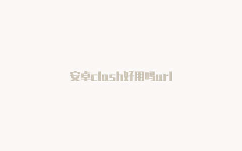 安卓clash好用吗url