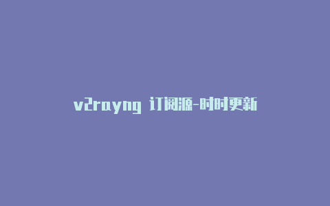 v2rayng 订阅源-时时更新