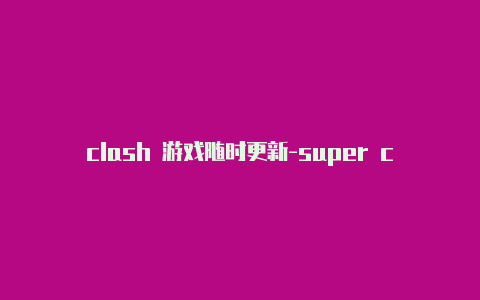 clash 游戏随时更新-super clash[每日一更