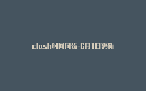 clash时间同步-6月1日更新