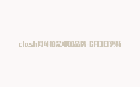 clash网球拍是哪国品牌-6月3日更新