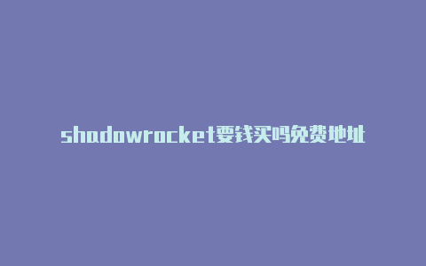 shadowrocket要钱买吗免费地址