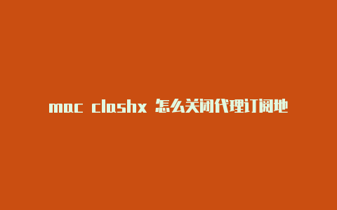 mac clashx 怎么关闭代理订阅地址