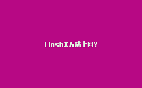 ClashX无法上网？