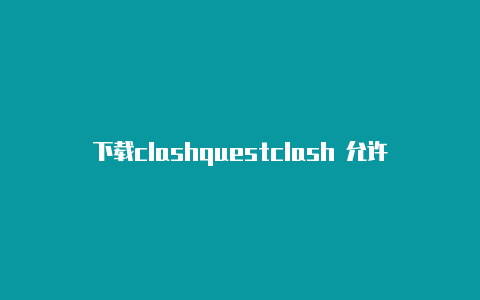 下载clashquestclash 允许局域网怎么用