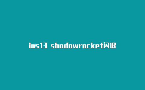ios13 shadowrocket闪退