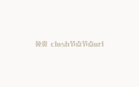 免贵 clash节点节点url