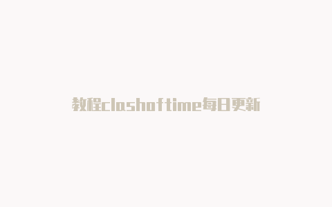 教程clashoftime每日更新