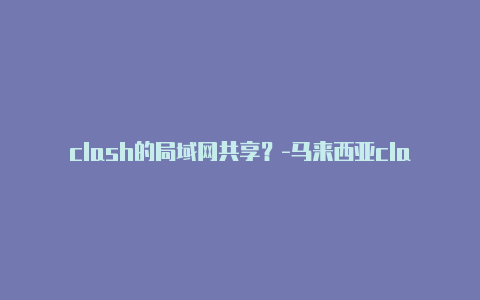 clash的局域网共享?-马来西亚clash顶级选手共享