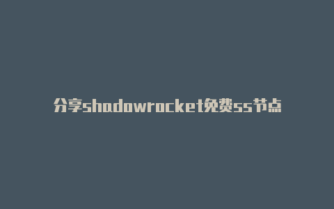 分享shadowrocket免费ss节点天天更新