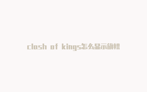 clash of kings怎么显示旗帜-6月1日更新