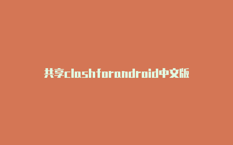 共享clashforandroid中文版免费时时更新