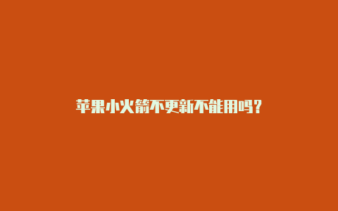 苹果小火箭不更新不能用吗?