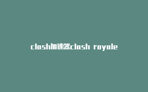 clash加速器clash royale mini