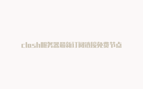 clash服务器最新订阅链接免费节点
