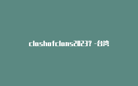 clashofclans2023?-台湾tv安装clash的教程已出分享