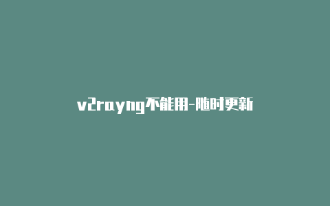 v2rayng不能用-随时更新