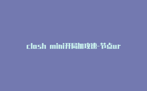 clash mini开局加攻速-节点url