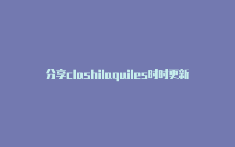 分享clashilaquiles时时更新