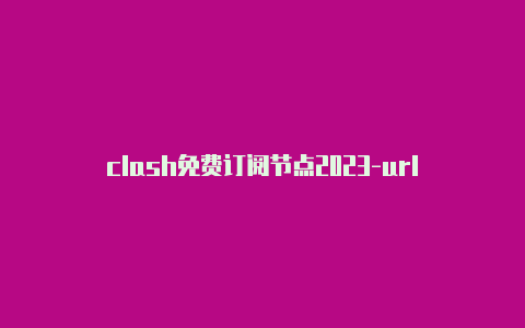 clash免费订阅节点2023-url