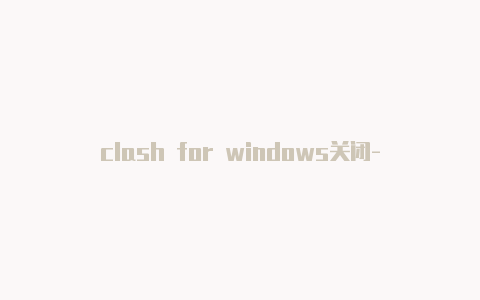 clash for windows关闭-6月23日更新