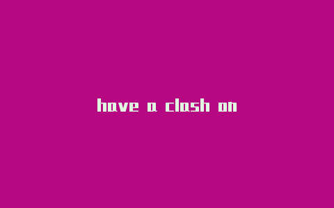 have a clash on