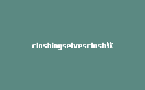 clashingselvesclash软件订阅地址