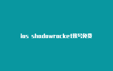 ios shadowrocket账号免费地址