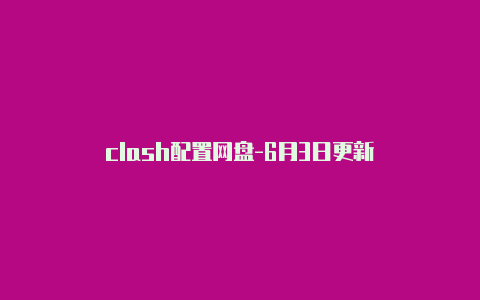 clash配置网盘-6月3日更新