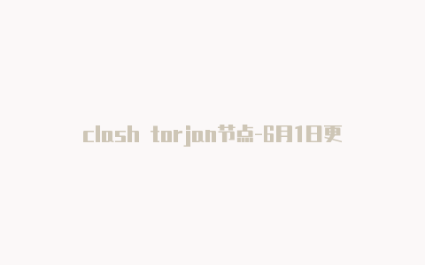 clash torjan节点-6月1日更新