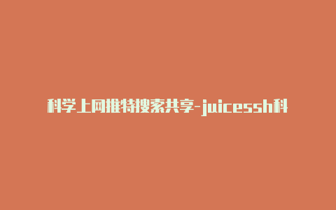 科学上网推特搜索共享-juicessh科学上网持续更新可用