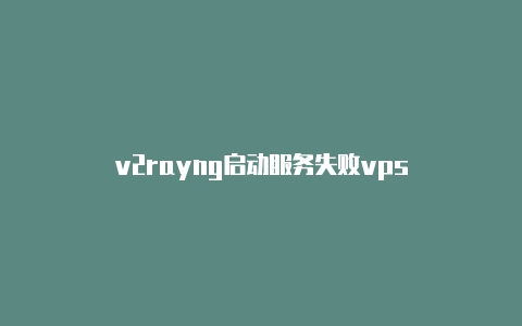 v2rayng启动服务失败vps