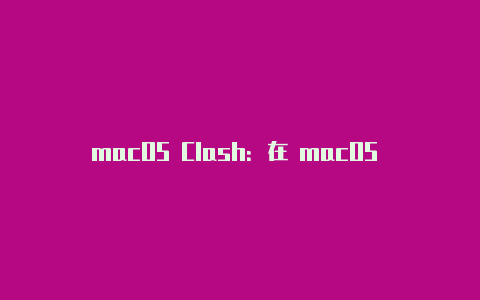 macOS Clash:在 macOS 上配置