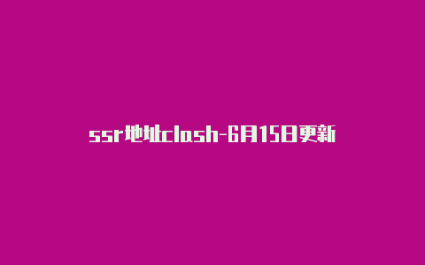 ssr地址clash-6月15日更新
