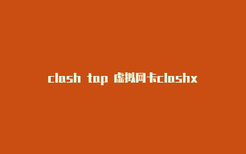 clash tap 虚拟网卡clashxios能用吗