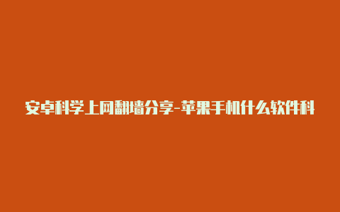 安卓科学上网翻**分享-苹果手机什么软件科学上网[节点可使用