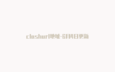 clashurl地址-6月4日更新