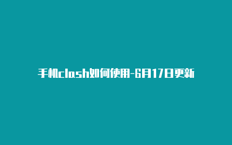 手机clash如何使用-6月17日更新