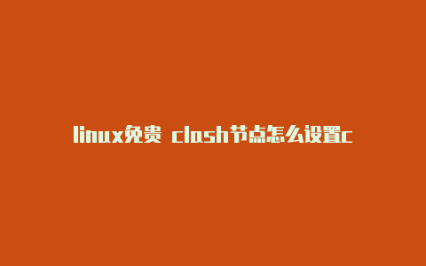 linux免贵 clash节点怎么设置clash代理