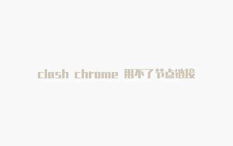 clash chrome 用不了节点链接