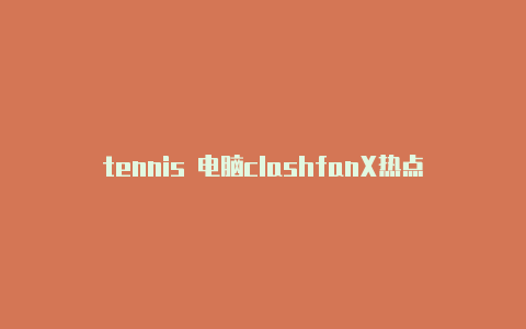 tennis 电脑clashfanX热点分享clash怎么对战