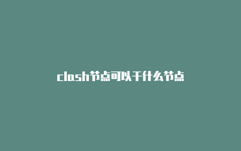 clash节点可以干什么节点