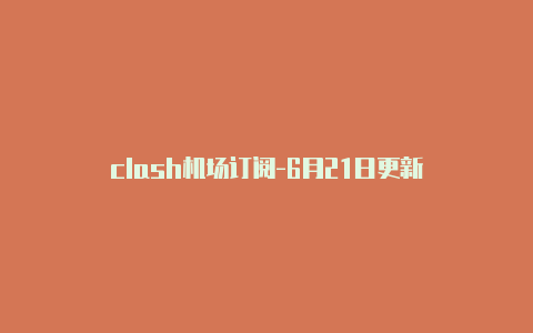 clash机场订阅-6月21日更新